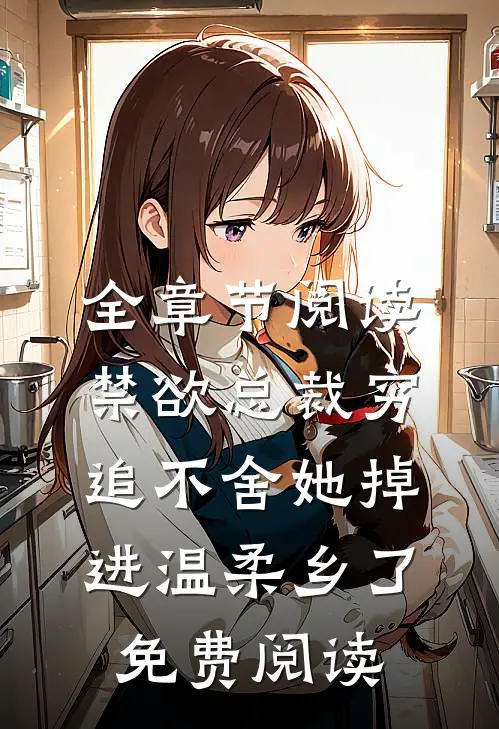 全章节阅读禁欲总裁穷追不舍她掉进温柔乡了免费阅读
