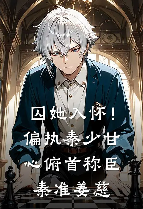囚她入怀！偏执秦少甘心俯首称臣秦准姜慈