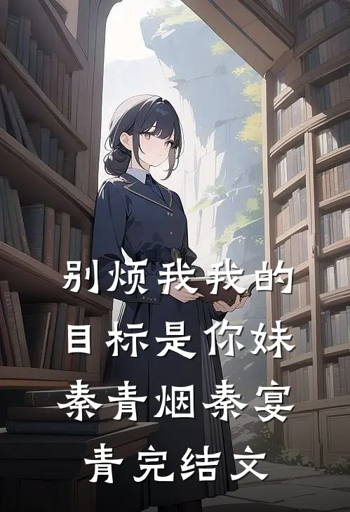 别烦我我的目标是你妹秦青烟秦宴青完结文