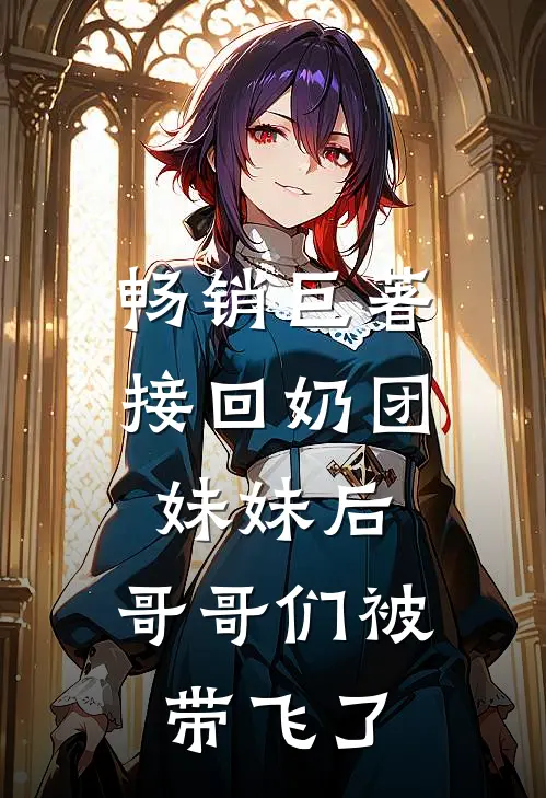畅销巨著接回奶团妹妹后，哥哥们被带飞了
