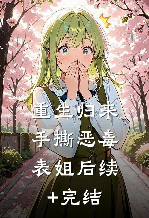 重生归来，手撕恶毒表姐后续+完结