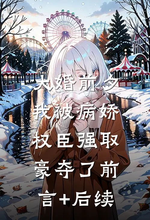 大婚前夕，我被病娇权臣强取豪夺了前言+后续