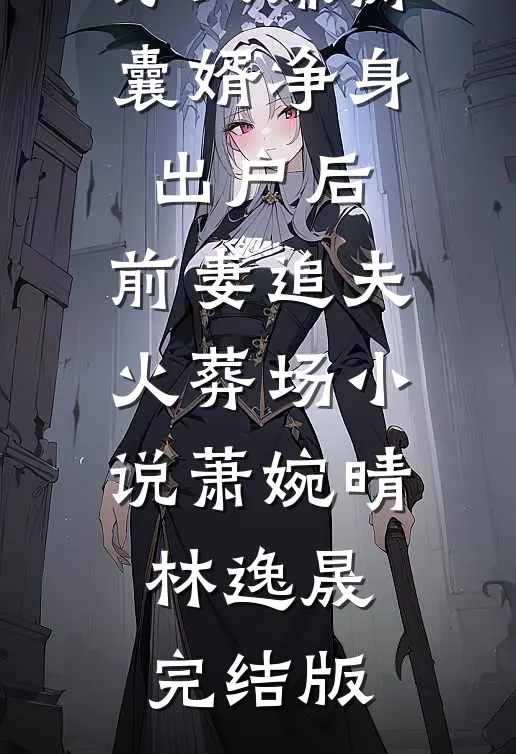 万人嫌窝囊婿净身出户后，前妻追夫火葬场小说萧婉晴林逸晟完结版