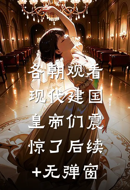 各朝观看现代建国，皇帝们震惊了后续+无弹窗
