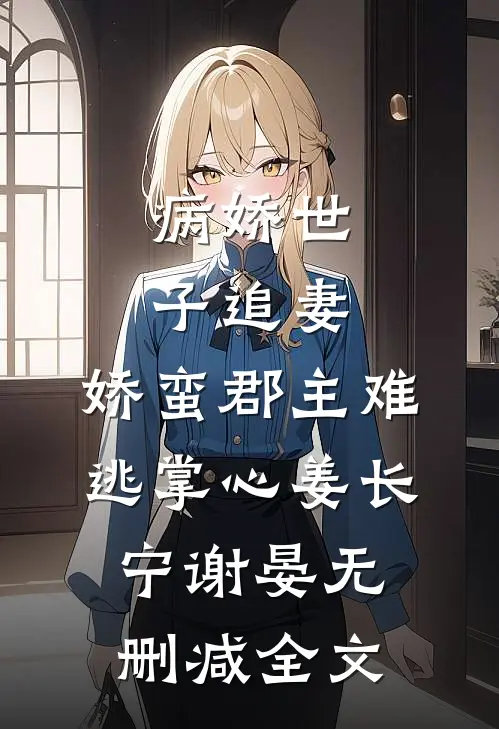 病娇世子追妻，娇蛮郡主难逃掌心姜长宁谢晏无删减全文