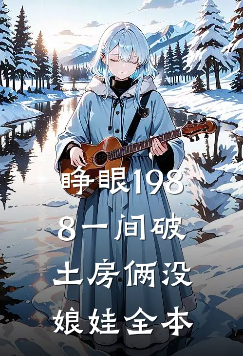 睁眼1988一间破土房俩没娘娃全本