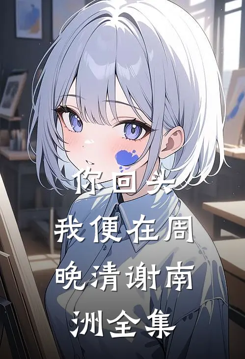 你回头，我便在周晚清谢南洲全集
