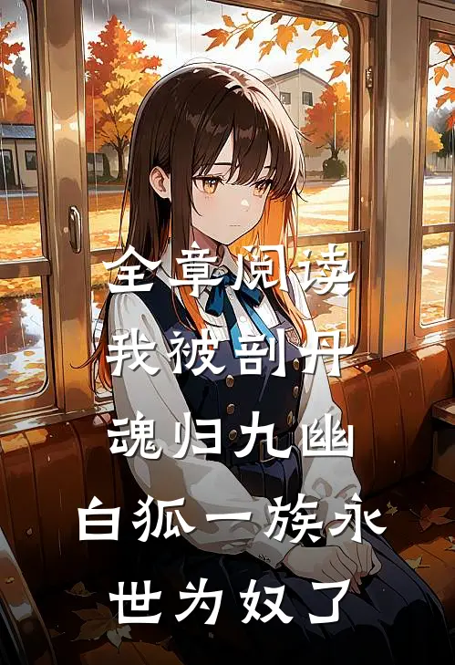 全章阅读我被剖丹魂归九幽，白狐一族永世为奴了