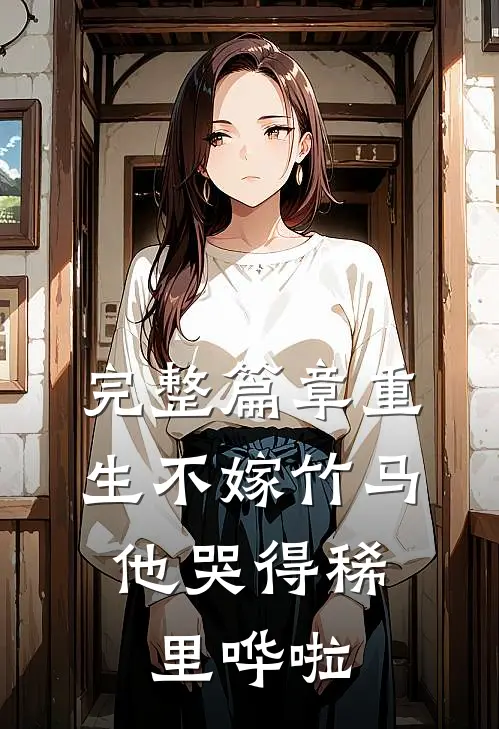 完整篇章重生不嫁竹马，他哭得稀里哗啦