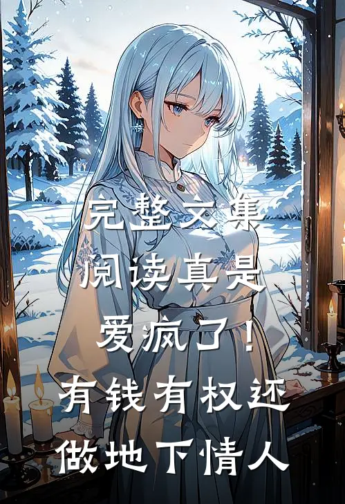 完整文集阅读真是爱疯了！有钱有权还做地下情人