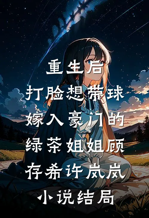 重生后，打脸想带球嫁入豪门的绿茶姐姐顾存希许岚岚小说结局
