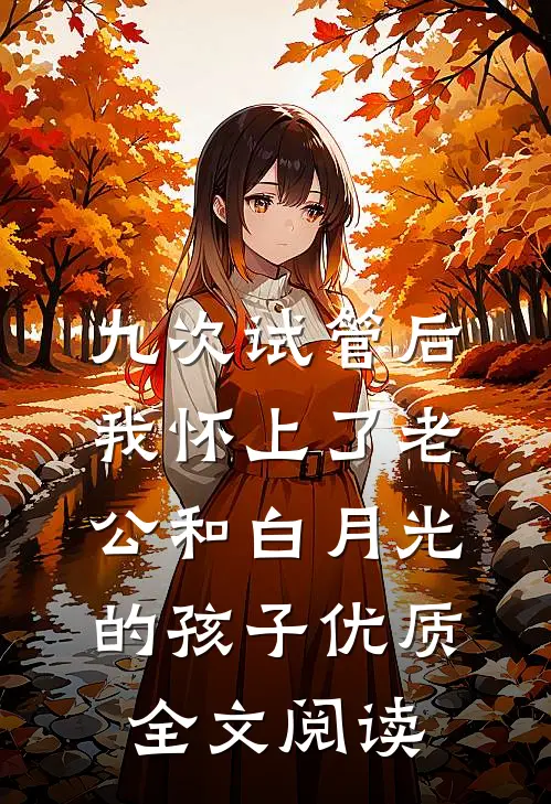 九次试管后，我怀上了老公和白月光的孩子优质全文阅读
