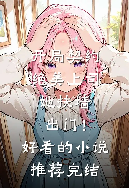 开局契约绝美上司，她扶墙出门！好看的小说推荐完结