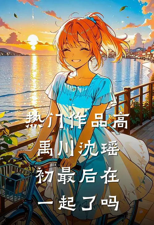 热门作品高禹川沈瑶初最后在一起了吗