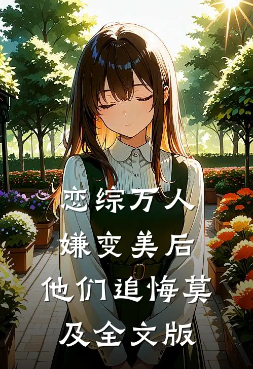 恋综万人嫌变美后，他们追悔莫及全文版