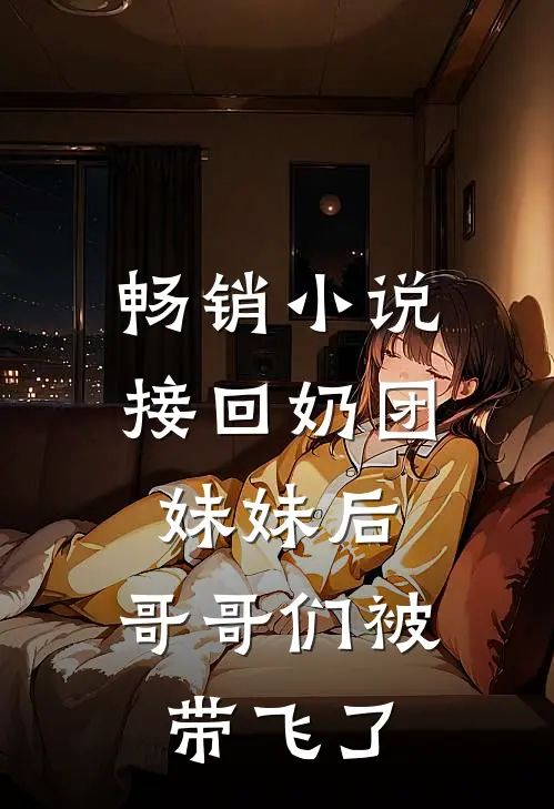 畅销小说接回奶团妹妹后，哥哥们被带飞了