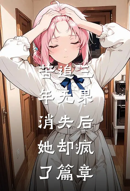 苦追三年无果，消失后，她却疯了篇章