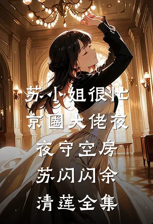 苏小姐很忙，京圈大佬夜夜守空房苏闪闪余清莲全集