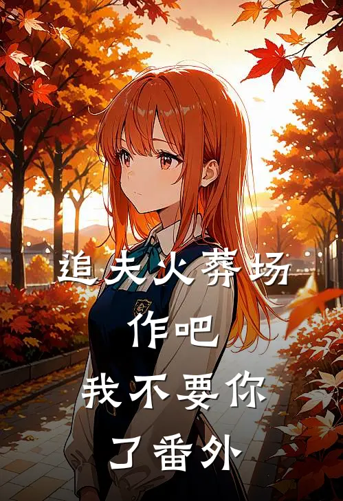 追夫火葬场：作吧，我不要你了番外