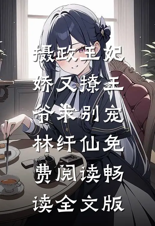 摄政王妃娇又撩王爷求别宠林纤仙免费阅读畅读全文版