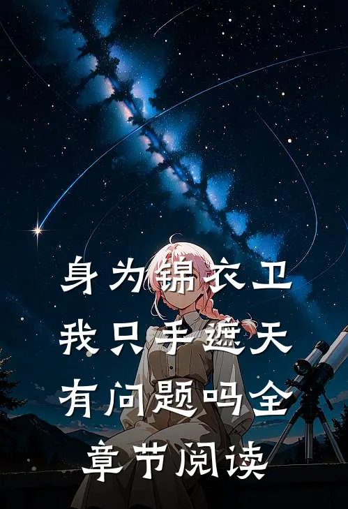 身为锦衣卫我只手遮天有问题吗全章节阅读