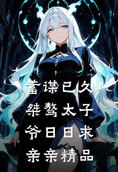 蓄谋已久：桀骜太子爷日日求亲亲精品
