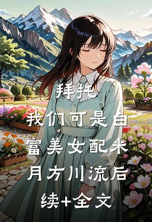 拜托，我们可是白富美女配米月方川流后续+全文