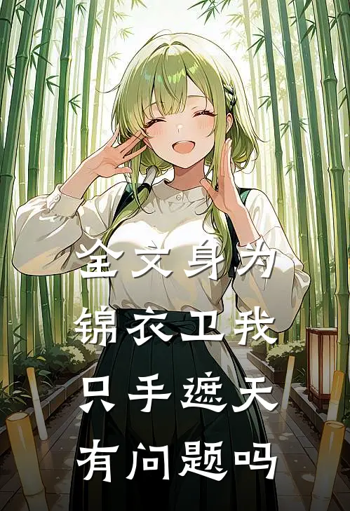 全文身为锦衣卫我只手遮天有问题吗