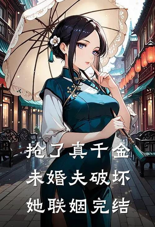 抢了真千金未婚夫破坏她联姻完结