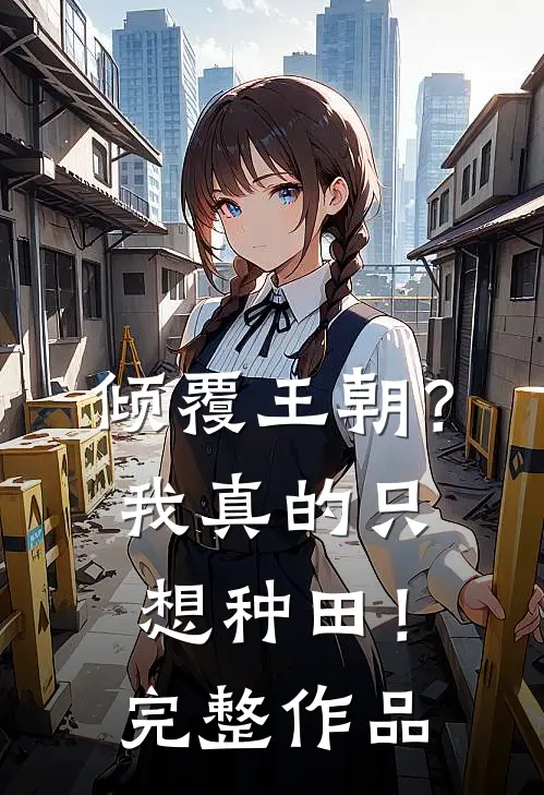 倾覆王朝？我真的只想种田！完整作品