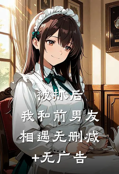 被抓后，我和前男友相遇无删减+无广告