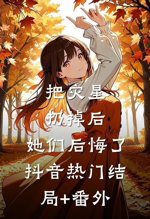 把灾星扔掉后，她们后悔了抖音热门结局+番外