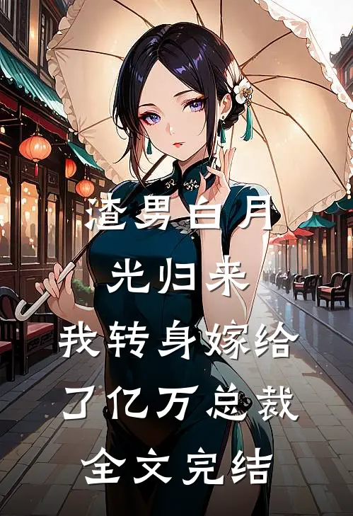 渣男白月光归来，我转身嫁给了亿万总裁全文完结