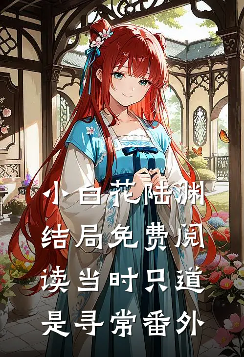 小白花陆渊结局免费阅读当时只道是寻常番外