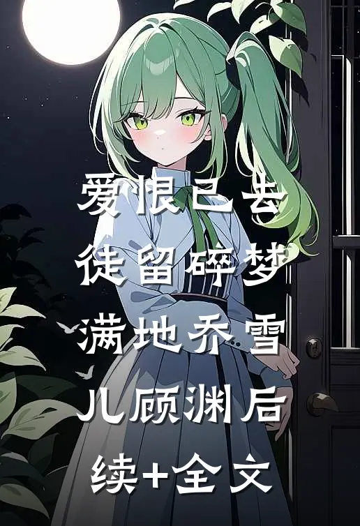 爱恨已去，徒留碎梦满地乔雪儿顾渊后续+全文