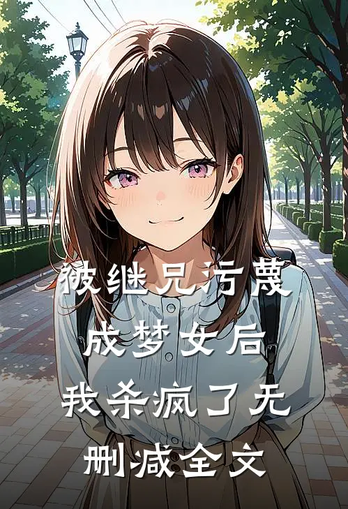 被继兄污蔑成”梦女“后，我杀疯了无删减全文