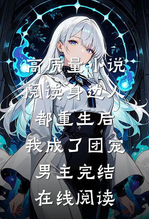 高质量小说阅读身边人都重生后，我成了团宠男主完结在线阅读