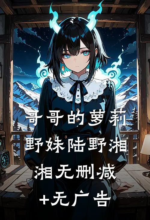 哥哥的萝莉野妹陆野湘湘无删减+无广告