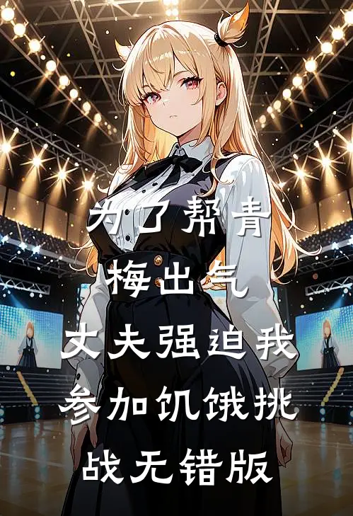 为了帮青梅出气，丈夫强迫我参加饥饿挑战无错版