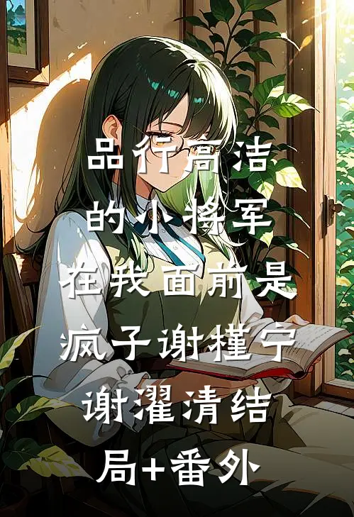 品行高洁的小将军，在我面前是疯子谢槿宁谢濯清结局+番外
