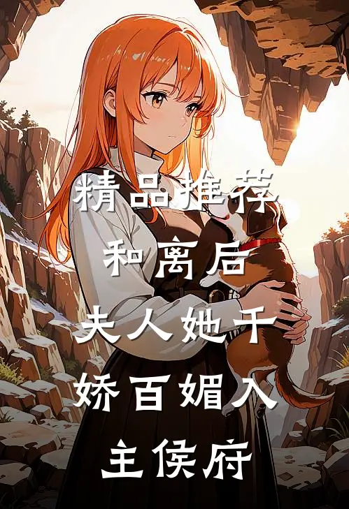 精品推荐和离后，夫人她千娇百媚入主侯府