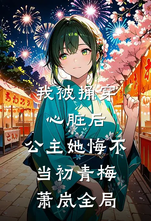 我被捅穿心脏后，公主她悔不当初青梅萧岚全局