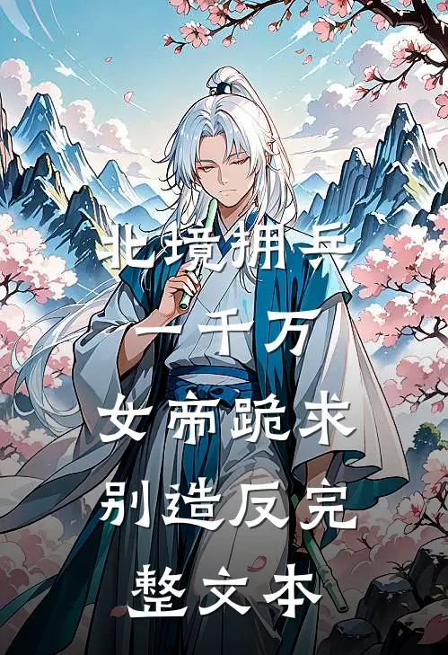 北境拥兵一千万，女帝跪求别造反完整文本