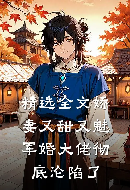 精选全文娇妻又甜又魅，军婚大佬彻底沦陷了
