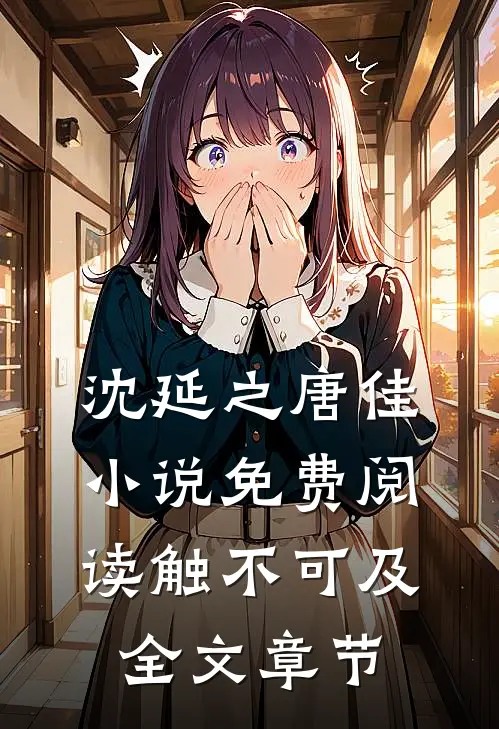 沈延之唐佳小说免费阅读触不可及全文章节