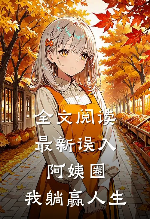 全文阅读最新误入阿姨圈，我躺赢人生