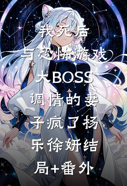 我死后，与恐怖游戏大BOSS调情的妻子疯了杨乐徐妍结局+番外