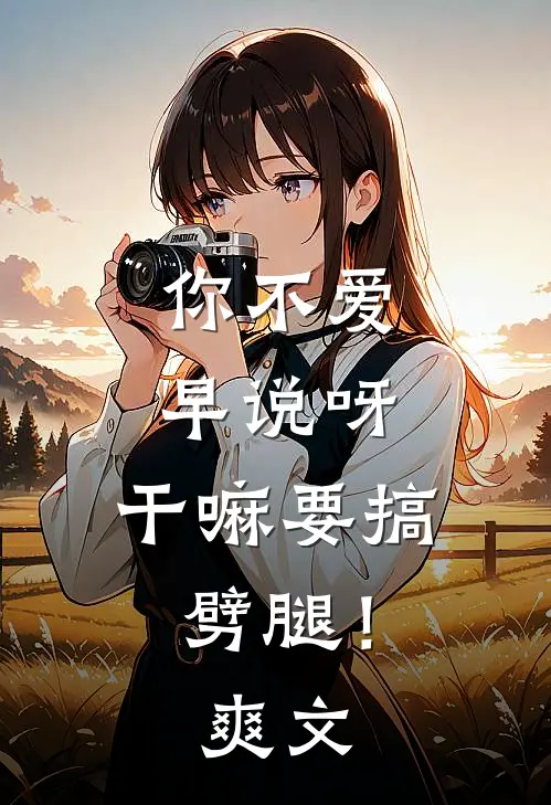 你不爱早说呀，干嘛要搞劈腿！爽文