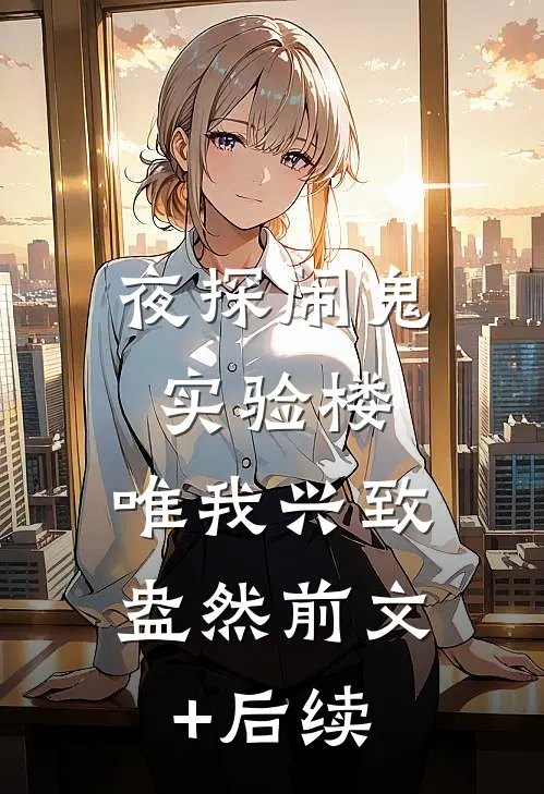 夜探闹鬼实验楼，唯我兴致盎然前文+后续