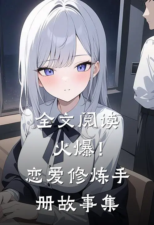 全文阅读火爆！恋爱修炼手册【故事集】